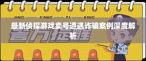 最新侦探游戏卖号遭遇诈骗案例深度解析