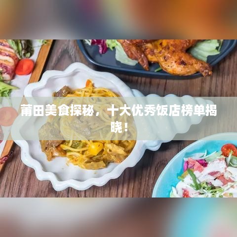 莆田美食探秘，十大优秀饭店榜单揭晓！
