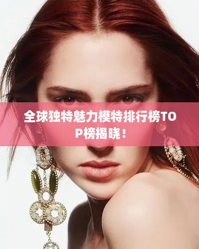 全球独特魅力模特排行榜TOP榜揭晓！