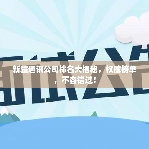 新疆通讯公司排名大揭秘，权威榜单，不容错过！