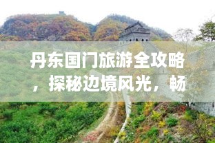 丹东国门旅游全攻略，探秘边境风光，畅游丹东必游之地！