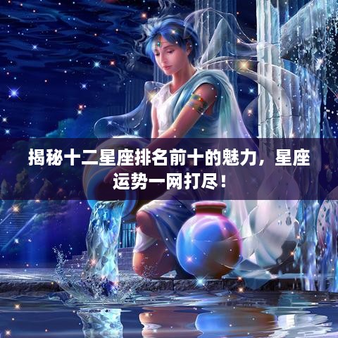 揭秘十二星座排名前十的魅力，星座运势一网打尽！