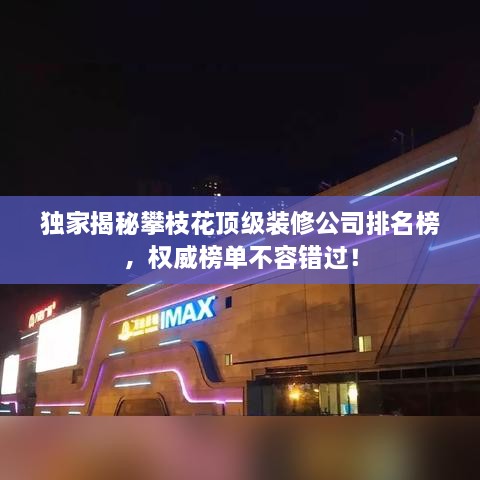 独家揭秘攀枝花顶级装修公司排名榜，权威榜单不容错过！